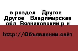  в раздел : Другое » Другое . Владимирская обл.,Вязниковский р-н